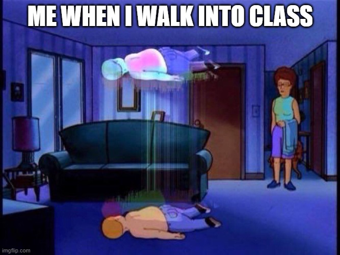 I HATE school | ME WHEN I WALK INTO CLASS | image tagged in king of the hill bobby soul leaving body | made w/ Imgflip meme maker