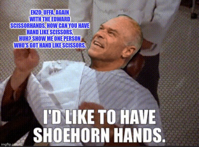 Seinfeld Wrestleposting | ENZO: UFFA, AGAIN WITH THE EDWARD SCISSORHANDS. HOW CAN YOU HAVE HAND LIKE SCISSORS, HUH? SHOW ME ONE PERSON WHO'S GOT HAND LIKE SCISSORS. | image tagged in billy gunn,the acclaimed,seinfeld,edward scissorhands | made w/ Imgflip meme maker