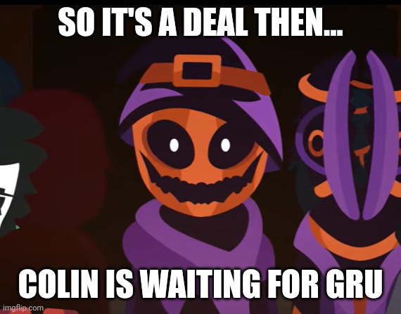 Jacko | SO IT'S A DEAL THEN... COLIN IS WAITING FOR GRU | image tagged in jacko | made w/ Imgflip meme maker