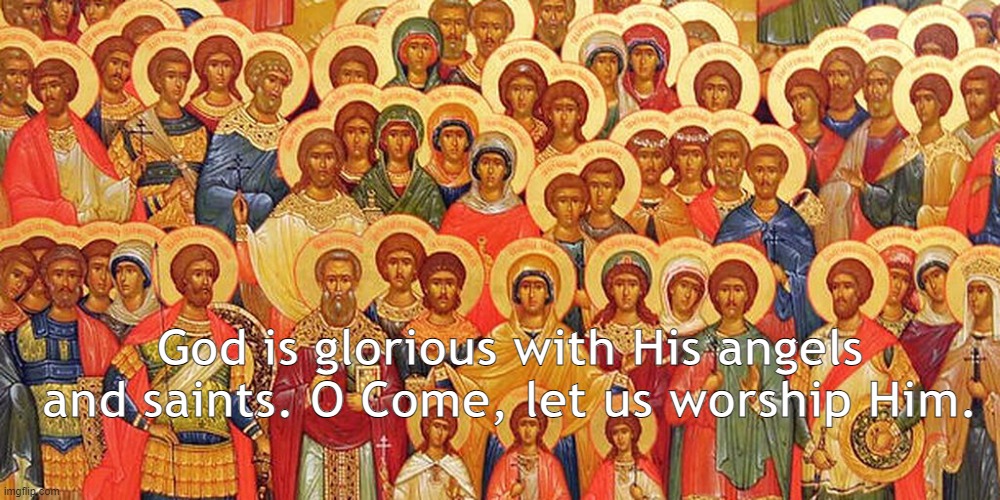 Communion of Saints | God is glorious with His angels and saints. O Come, let us worship Him. | image tagged in saints,all saints,church,sinner and saint | made w/ Imgflip meme maker