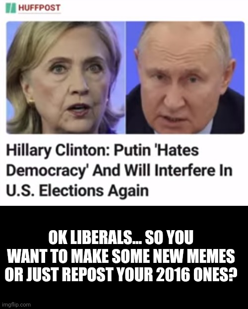 OK LIBERALS... SO YOU WANT TO MAKE SOME NEW MEMES OR JUST REPOST YOUR 2016 ONES? | image tagged in liberals | made w/ Imgflip meme maker