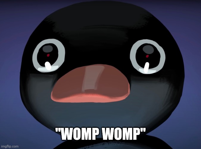 Pingu stare | "WOMP WOMP" | image tagged in pingu stare | made w/ Imgflip meme maker