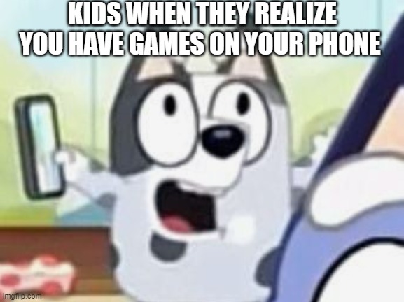 muffin has gone crazy | KIDS WHEN THEY REALIZE YOU HAVE GAMES ON YOUR PHONE | image tagged in memes,funny memes,lolz,so true memes,gaming,mobile games | made w/ Imgflip meme maker
