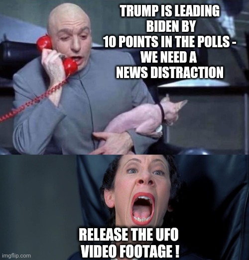 Mis-Direction Dems | TRUMP IS LEADING
 BIDEN BY 10 POINTS IN THE POLLS -
WE NEED A 
NEWS DISTRACTION; RELEASE THE UFO
 VIDEO FOOTAGE ! | image tagged in dr evil and frau,liberals,democrats,biden,trump,leftists | made w/ Imgflip meme maker