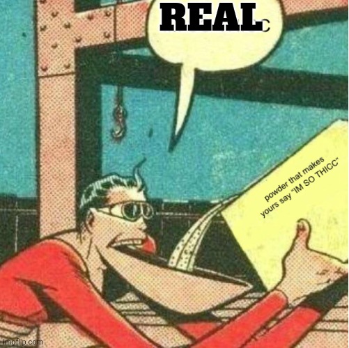Powder That Makes You Say “IM SO THICC” | REAL | image tagged in powder that makes you say im so thicc | made w/ Imgflip meme maker