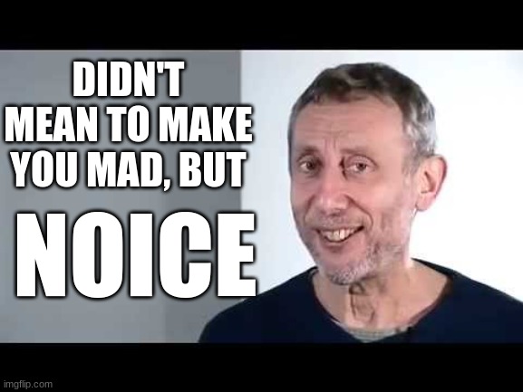 noice | DIDN'T MEAN TO MAKE YOU MAD, BUT NOICE | image tagged in noice | made w/ Imgflip meme maker