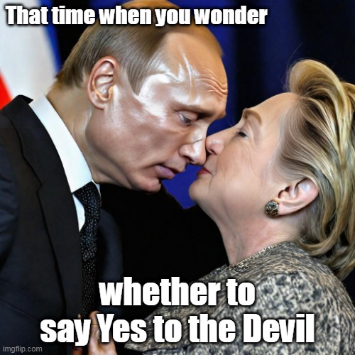 I'd be sweating too | That time when you wonder; whether to say Yes to the Devil | image tagged in hillary clinton,putin | made w/ Imgflip meme maker