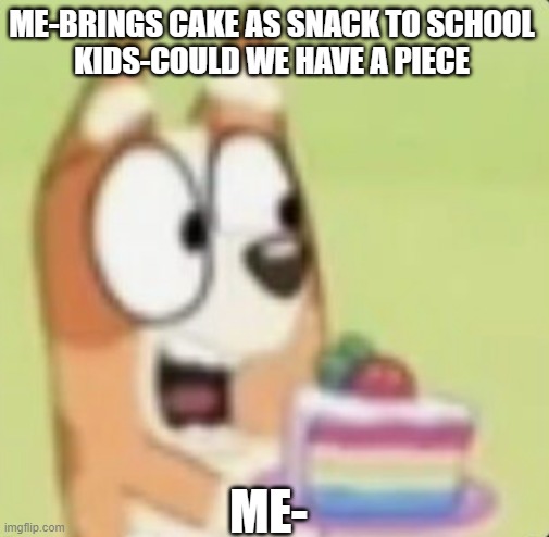 never gonna give you nothing | ME-BRINGS CAKE AS SNACK TO SCHOOL
KIDS-COULD WE HAVE A PIECE; ME- | image tagged in memes,funny memes,custom template,bingo,hahaha,school | made w/ Imgflip meme maker