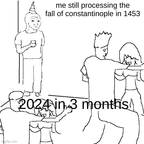 I'm still behind, moved on to the 100 year's war. | me still processing the fall of constantinople in 1453; 2024 in 3 months | image tagged in they don't know | made w/ Imgflip meme maker