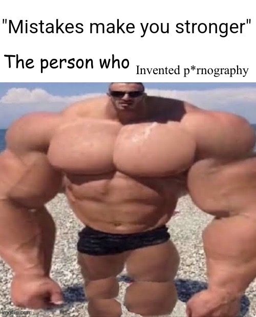 The person that invented p*rn | Invented p*rnography | image tagged in mistakes make you stronger | made w/ Imgflip meme maker