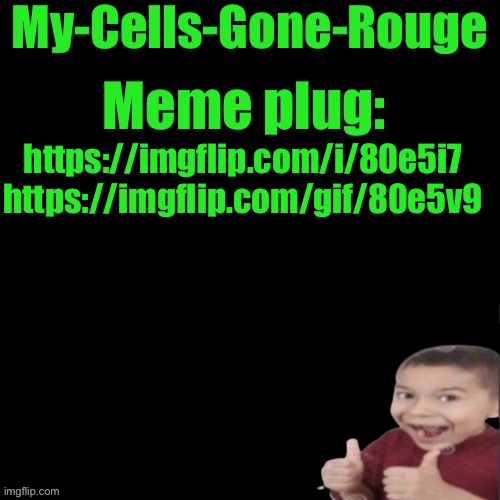 My-Cells-Gone-Rouge’s meme plug | https://imgflip.com/i/80e5i7 https://imgflip.com/gif/80e5v9 | image tagged in my-cells-gone-rouge s meme plug | made w/ Imgflip meme maker