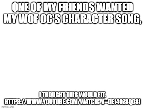 what do you think? does if fit for edge the shadow dragon? (dragonz note: hmmm) | ONE OF MY FRIENDS WANTED MY WOF OC'S CHARACTER SONG, I THOUGHT THIS WOULD FIT. HTTPS://WWW.YOUTUBE.COM/WATCH?V=OE140ZSQ08I | made w/ Imgflip meme maker