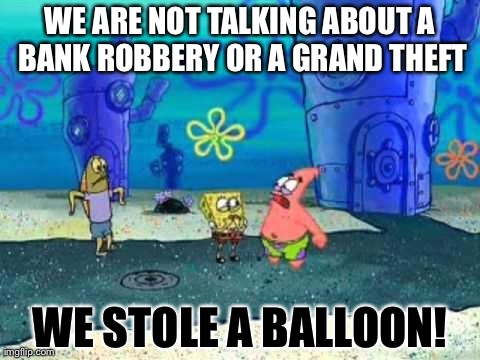 WE ARE NOT TALKING ABOUT A BANK ROBBERY OR A GRAND THEFT WE STOLE A BALLOON! | image tagged in we stole a balloon | made w/ Imgflip meme maker
