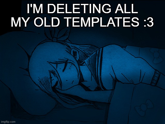 auby sleep | I'M DELETING ALL MY OLD TEMPLATES :3 | image tagged in auby sleep | made w/ Imgflip meme maker