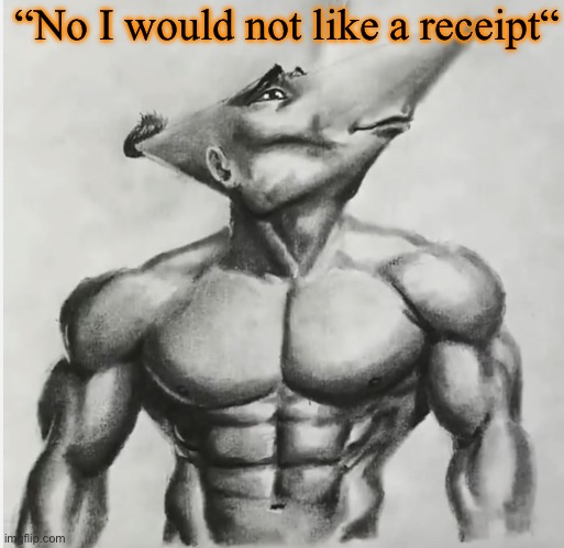 Jdj | “No I would not like a receipt“ | image tagged in jdj | made w/ Imgflip meme maker