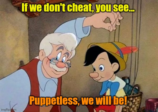 Geppetto explains the Liberal view on elections. | If we don't cheat, you see... Puppetless, we will be! | made w/ Imgflip meme maker
