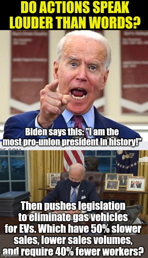 If you are part of the UAW and plan to vote for Biden, then you might want to have your glasses and ears checked | DO ACTIONS SPEAK LOUDER THAN WORDS? Biden says this: "I am the most pro-union president in history!"; Then pushes legislation to eliminate gas vehicles for EVs. Which have 50% slower sales, lower sales volumes, and require 40% fewer workers? | image tagged in biden signs,union,cars,liberal hypocrisy,task failed successfully,liberals | made w/ Imgflip meme maker