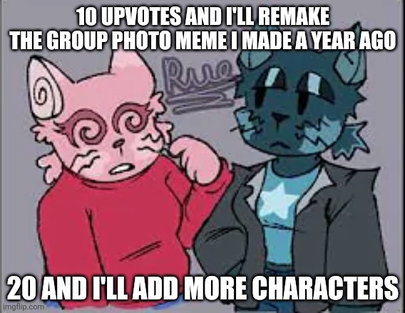 I might just do it anyway but | 10 UPVOTES AND I'LL REMAKE THE GROUP PHOTO MEME I MADE A YEAR AGO; 20 AND I'LL ADD MORE CHARACTERS | made w/ Imgflip meme maker