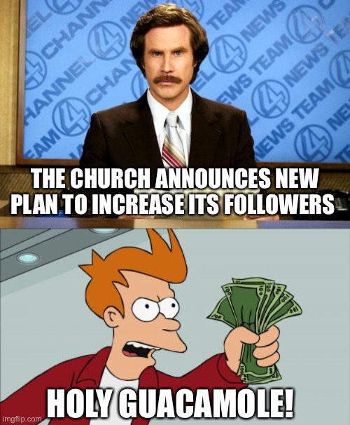 THE CHURCH ANNOUNCES NEW PLAN TO INCREASE ITS FOLLOWERS HOLY GUACAMOLE! | image tagged in breaking news,memes,shut up and take my money fry | made w/ Imgflip meme maker