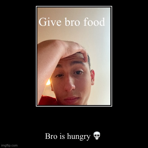 Give bro food | Bro is hungry ? | image tagged in funny,demotivationals | made w/ Imgflip demotivational maker