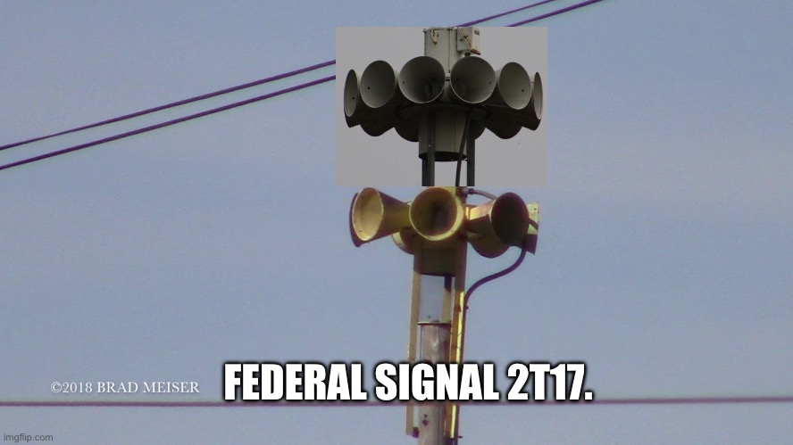Federal Signal 2T22? | FEDERAL SIGNAL 2T17. | image tagged in memes | made w/ Imgflip meme maker
