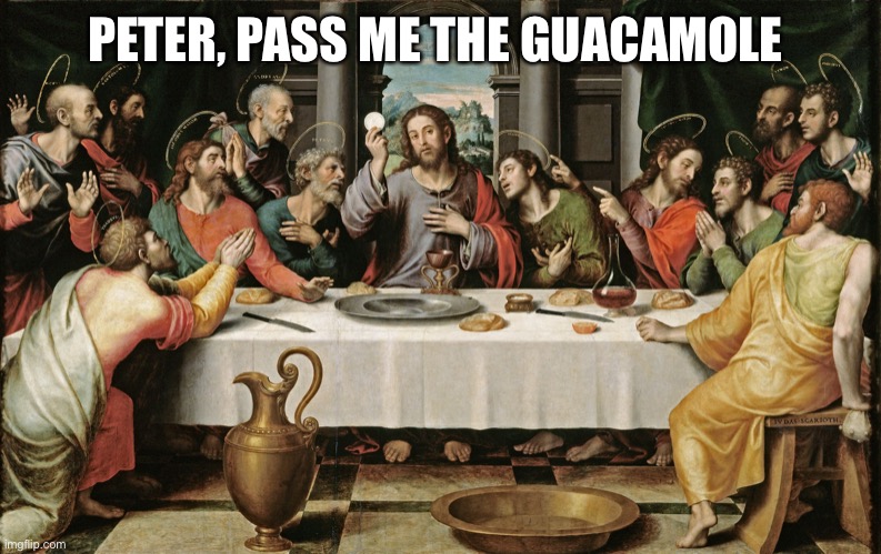 last supper jesus | PETER, PASS ME THE GUACAMOLE | image tagged in last supper jesus | made w/ Imgflip meme maker