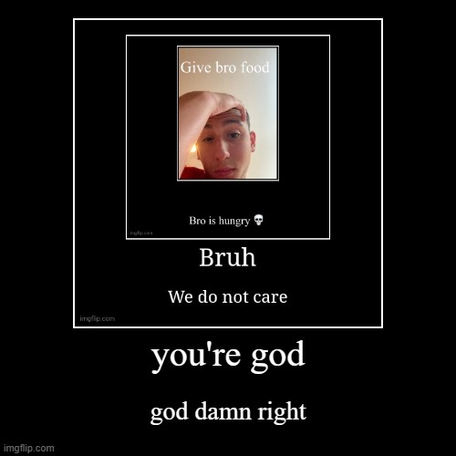 you're god | god damn right | image tagged in funny,demotivationals | made w/ Imgflip demotivational maker