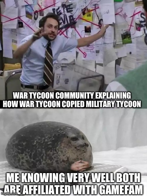 Man explaining to seal | WAR TYCOON COMMUNITY EXPLAINING HOW WAR TYCOON COPIED MILITARY TYCOON; ME KNOWING VERY WELL BOTH ARE AFFILIATED WITH GAMEFAM | image tagged in man explaining to seal | made w/ Imgflip meme maker