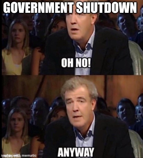 Oh no anyway | GOVERNMENT SHUTDOWN | image tagged in oh no anyway | made w/ Imgflip meme maker