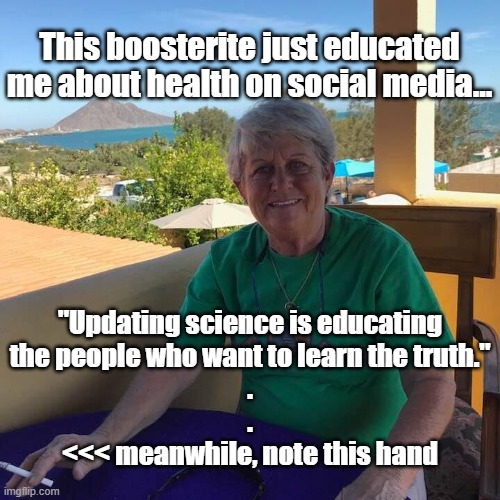 social media health expert "schools" me... | This boosterite just educated me about health on social media... "Updating science is educating
the people who want to learn the truth."
.

.

<<< meanwhile, note this hand | image tagged in social media health expert | made w/ Imgflip meme maker
