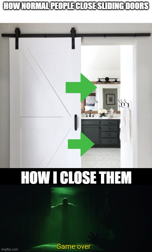 game over | HOW NORMAL PEOPLE CLOSE SLIDING DOORS; HOW I CLOSE THEM | image tagged in game over | made w/ Imgflip meme maker