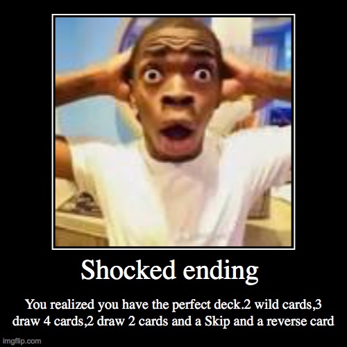 UNO ENDING #5 | Shocked ending | You realized you have the perfect deck.2 wild cards,3 draw 4 cards,2 draw 2 cards and a Skip and a reverse card | image tagged in funny,demotivationals,uno,endings | made w/ Imgflip demotivational maker