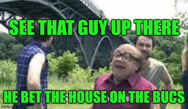 suicide is badass | SEE THAT GUY UP THERE; HE BET THE HOUSE ON THE BUCS | image tagged in suicide is badass | made w/ Imgflip meme maker
