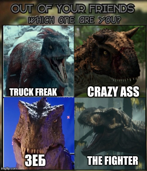 Out of all your friends which are you? | CRAZY ASS; TRUCK FREAK; THE FIGHTER; ЗЕБ | image tagged in out of all your friends which are you | made w/ Imgflip meme maker