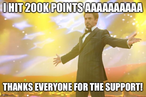 200K LESGOOOOOOOOO | I HIT 200K POINTS AAAAAAAAAA; THANKS EVERYONE FOR THE SUPPORT! | image tagged in tony stark success | made w/ Imgflip meme maker