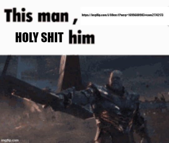 This man, _____ him | https://imgflip.com/i/80eev1?nerp=1695680903#com27742173; HOLY SHIT | image tagged in this man _____ him | made w/ Imgflip meme maker
