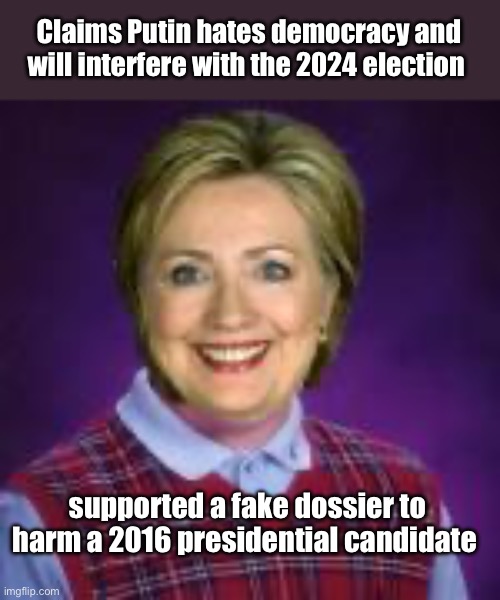 Hillary = Great Value Putin | Claims Putin hates democracy and will interfere with the 2024 election; supported a fake dossier to harm a 2016 presidential candidate | image tagged in bad luck hillary,politics lol,memes,derp,corruption | made w/ Imgflip meme maker