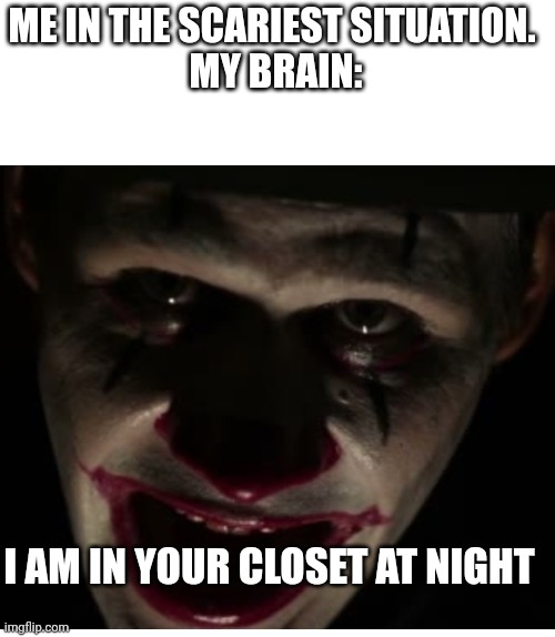 Scary man | ME IN THE SCARIEST SITUATION. 
MY BRAIN:; I AM IN YOUR CLOSET AT NIGHT | image tagged in scary man | made w/ Imgflip meme maker