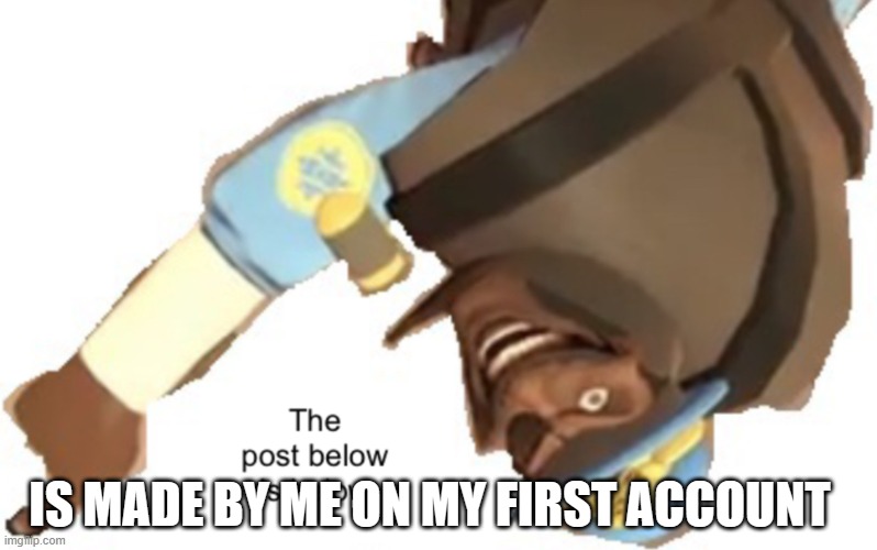 Or..originally. Just found it funny. | IS MADE BY ME ON MY FIRST ACCOUNT | image tagged in the post below is below | made w/ Imgflip meme maker