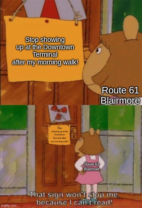 ...and y'all better not ask why! | Stop showing up at the Downtown Terminal after my morning walk! Route 61 Blairmore; Stop showing up at the Downtown Terminal after my morning walk! Route 61 Blairmore | image tagged in dw sign won't stop me because i can't read | made w/ Imgflip meme maker