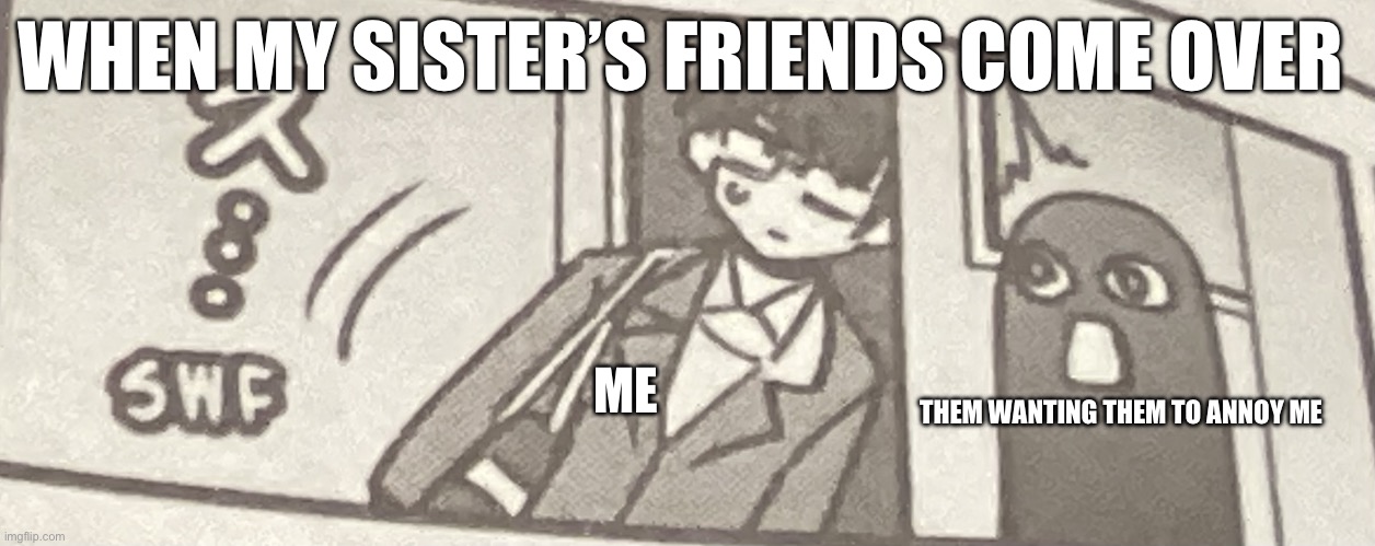 I always lock myself in my room when my sisters friends come over | WHEN MY SISTER’S FRIENDS COME OVER; ME; THEM WANTING THEM TO ANNOY ME | image tagged in senpai leaving | made w/ Imgflip meme maker