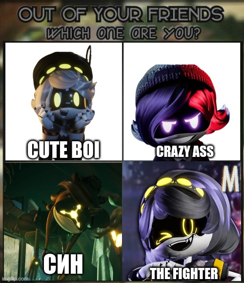 Out of all your friends which are you? | CUTE BOI; CRAZY ASS; СИН; THE FIGHTER | image tagged in out of all your friends which are you | made w/ Imgflip meme maker