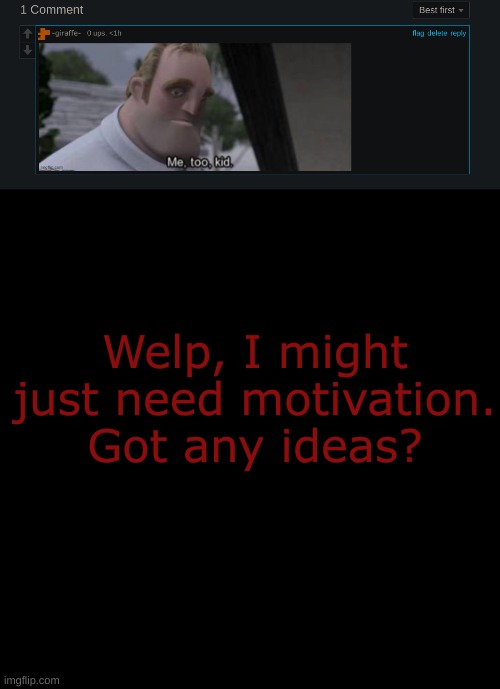 Welp, I might just need motivation. Got any ideas? | image tagged in memes,blank transparent square | made w/ Imgflip meme maker