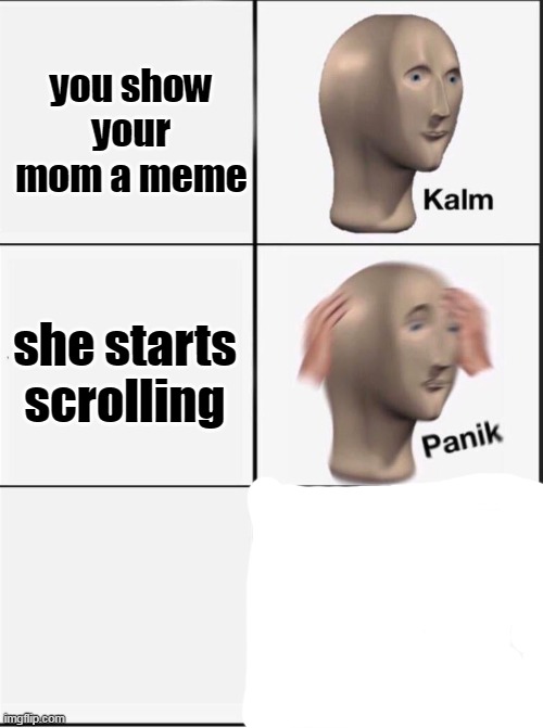Reverse kalm panik | you show your mom a meme she starts scrolling | image tagged in reverse kalm panik | made w/ Imgflip meme maker