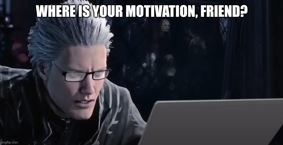 WHERE IS YOUR MOTIVATION, FRIEND? | image tagged in vergil | made w/ Imgflip meme maker