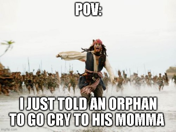 Jack Sparrow Being Chased | POV:; I JUST TOLD AN ORPHAN TO GO CRY TO HIS MOMMA | image tagged in memes,jack sparrow being chased | made w/ Imgflip meme maker