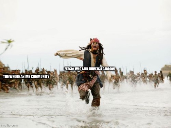 Made this for fun | PERSON WHO SAID ANIME IS A CARTOON; THE WHOLE ANIME COMMUNITY | image tagged in memes,jack sparrow being chased | made w/ Imgflip meme maker