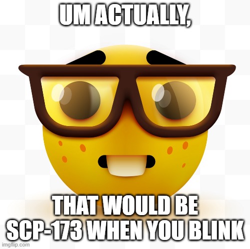 Nerd emoji | UM ACTUALLY, THAT WOULD BE SCP-173 WHEN YOU BLINK | image tagged in nerd emoji | made w/ Imgflip meme maker