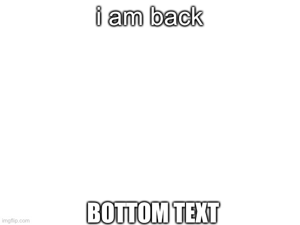 balls | i am back; BOTTOM TEXT | image tagged in balls | made w/ Imgflip meme maker