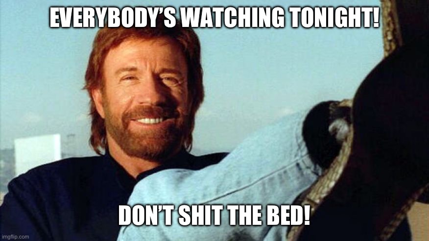 Chuck Norris | EVERYBODY’S WATCHING TONIGHT! DON’T SHIT THE BED! | image tagged in chuck norris | made w/ Imgflip meme maker